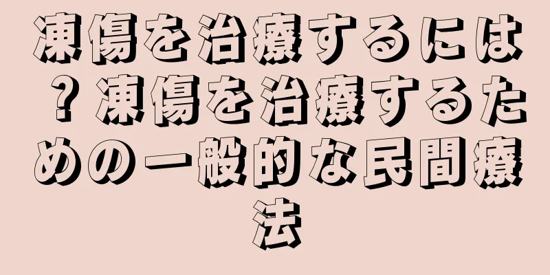 凍傷を治療するには？凍傷を治療するための一般的な民間療法