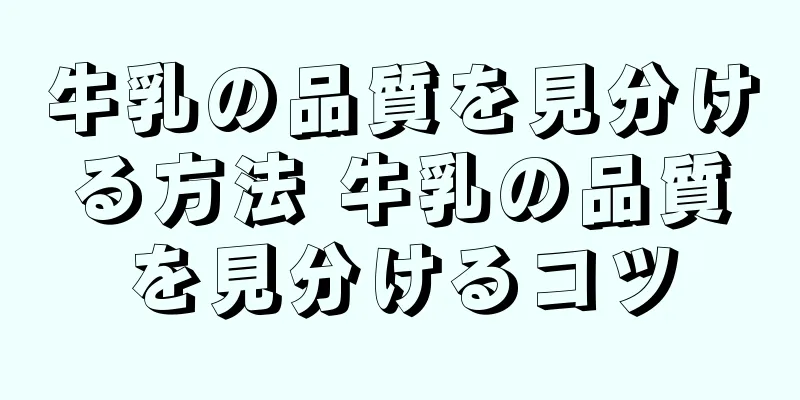 牛乳の品質を見分ける方法 牛乳の品質を見分けるコツ