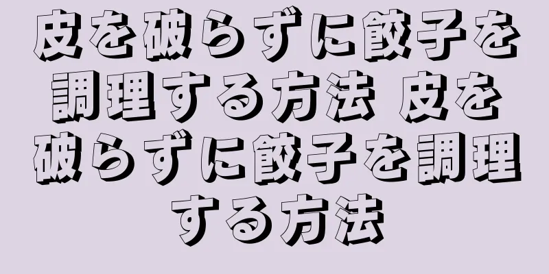 皮を破らずに餃子を調理する方法 皮を破らずに餃子を調理する方法