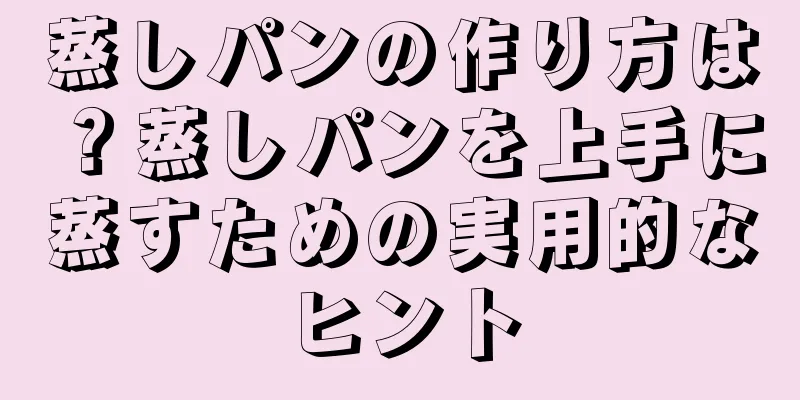 蒸しパンの作り方は？蒸しパンを上手に蒸すための実用的なヒント