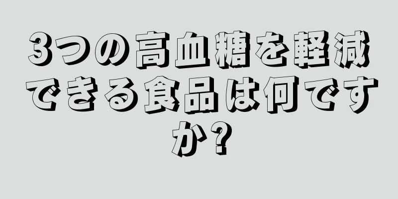 3つの高血糖を軽減できる食品は何ですか?