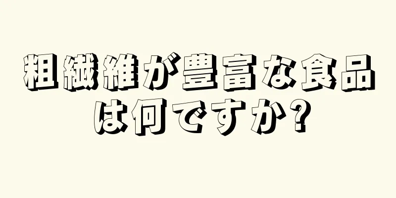粗繊維が豊富な食品は何ですか?