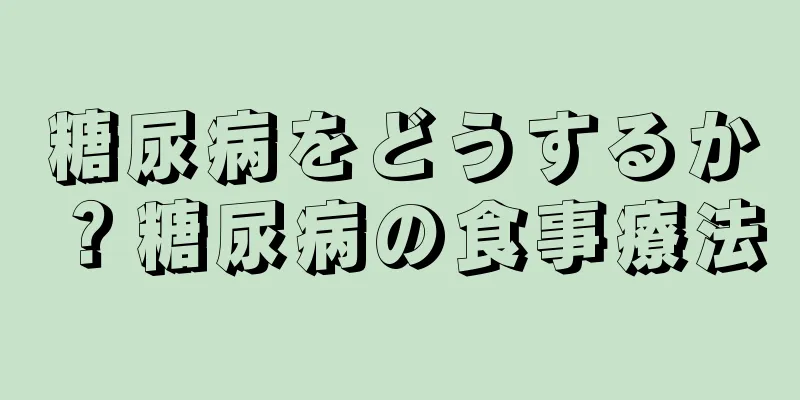 糖尿病をどうするか？糖尿病の食事療法