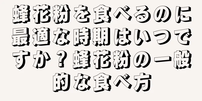 蜂花粉を食べるのに最適な時期はいつですか？蜂花粉の一般的な食べ方