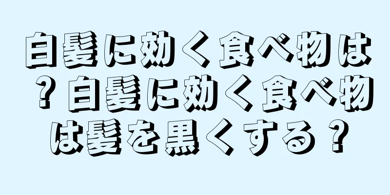 白髪に効く食べ物は？白髪に効く食べ物は髪を黒くする？