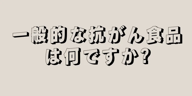 一般的な抗がん食品は何ですか?