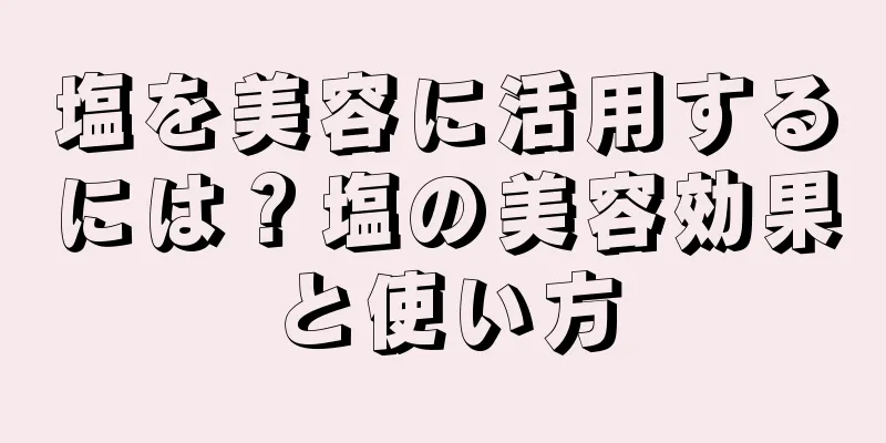 塩を美容に活用するには？塩の美容効果と使い方