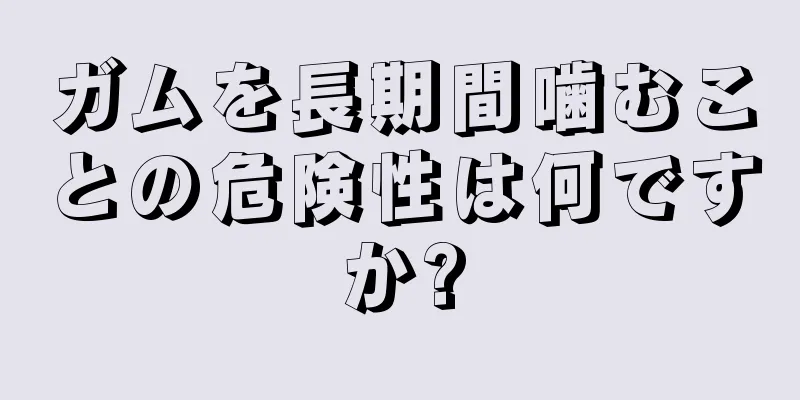 ガムを長期間噛むことの危険性は何ですか?