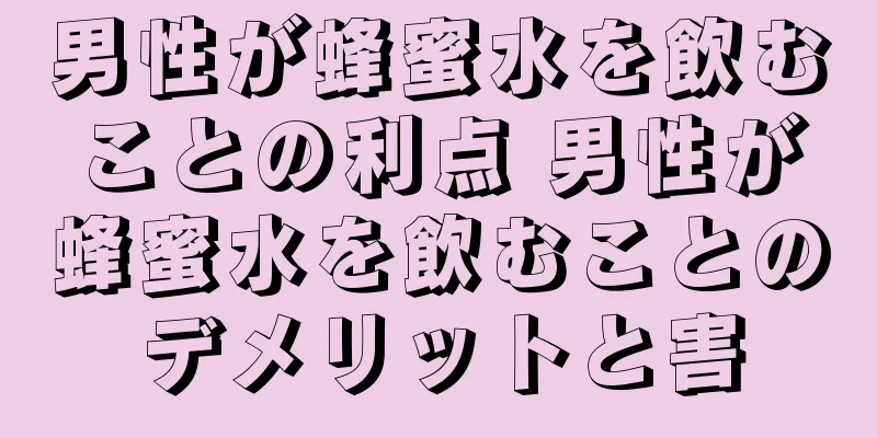 男性が蜂蜜水を飲むことの利点 男性が蜂蜜水を飲むことのデメリットと害
