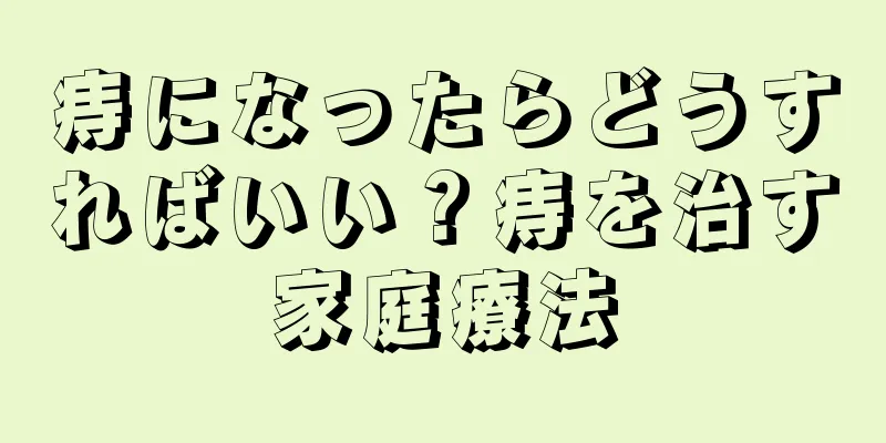 痔になったらどうすればいい？痔を治す家庭療法