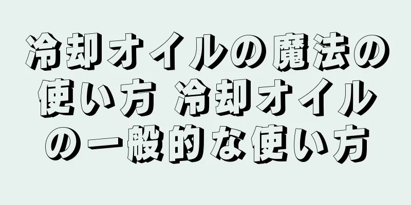 冷却オイルの魔法の使い方 冷却オイルの一般的な使い方