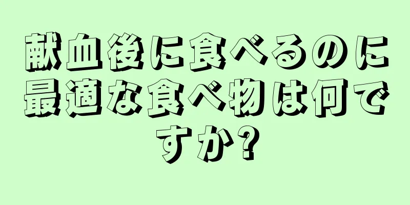 献血後に食べるのに最適な食べ物は何ですか?