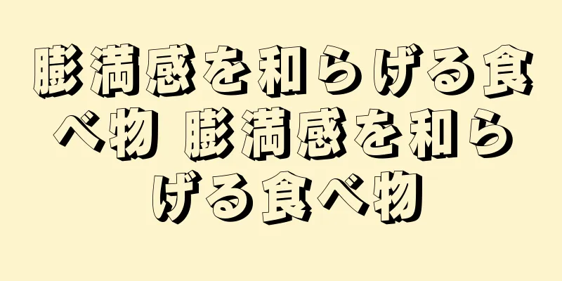 膨満感を和らげる食べ物 膨満感を和らげる食べ物