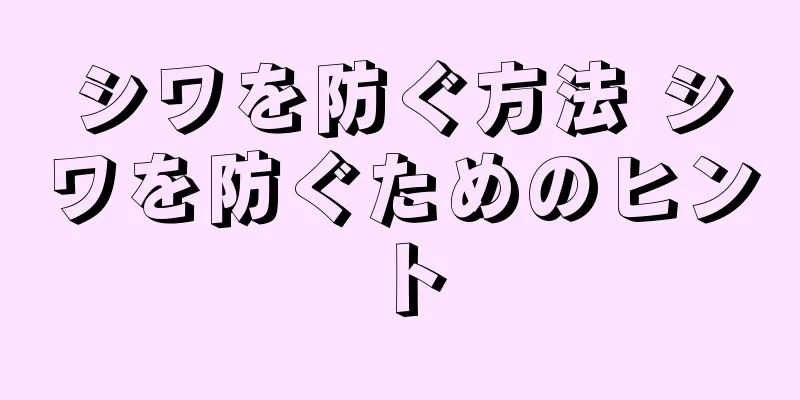シワを防ぐ方法 シワを防ぐためのヒント