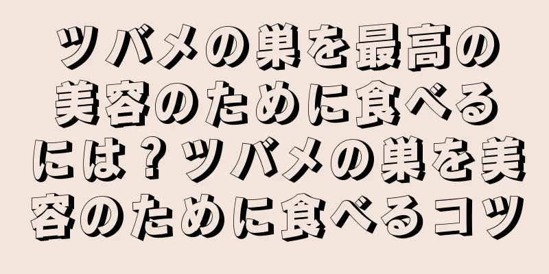 ツバメの巣を最高の美容のために食べるには？ツバメの巣を美容のために食べるコツ