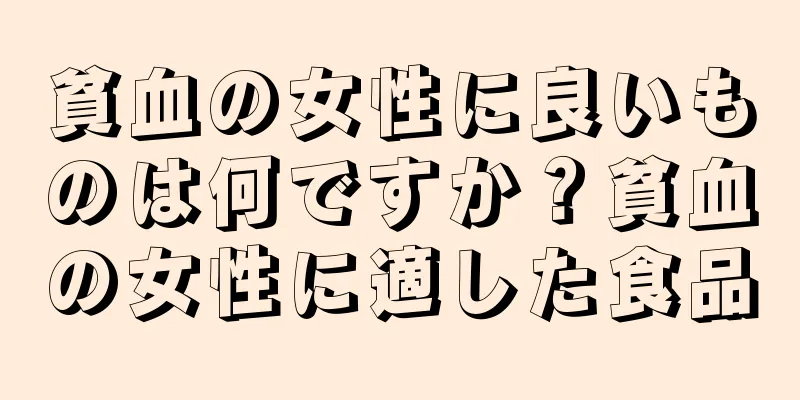 貧血の女性に良いものは何ですか？貧血の女性に適した食品