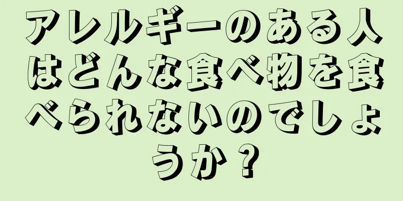 アレルギーのある人はどんな食べ物を食べられないのでしょうか？