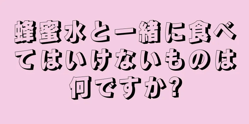 蜂蜜水と一緒に食べてはいけないものは何ですか?