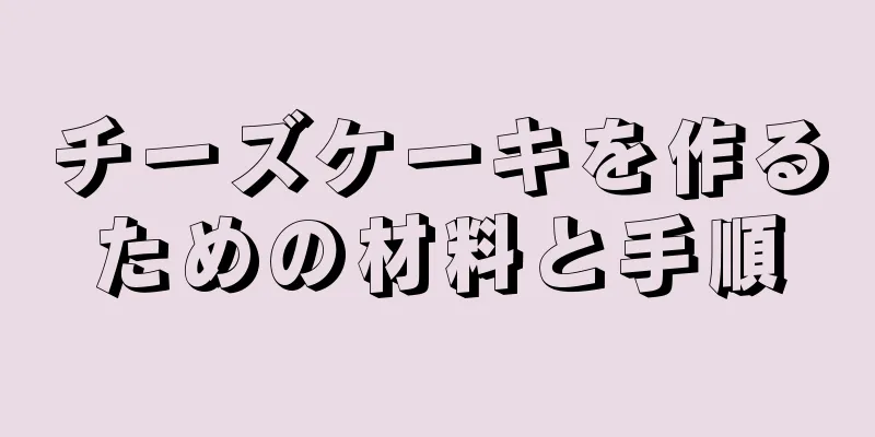 チーズケーキを作るための材料と手順