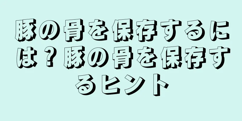 豚の骨を保存するには？豚の骨を保存するヒント