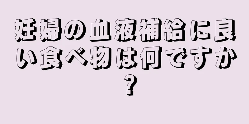 妊婦の血液補給に良い食べ物は何ですか？
