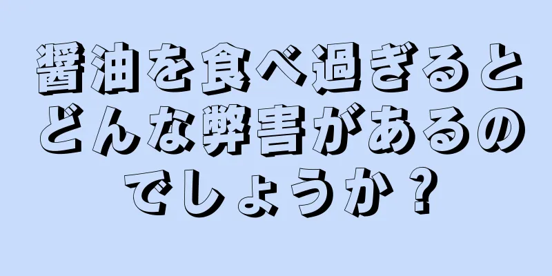 醤油を食べ過ぎるとどんな弊害があるのでしょうか？
