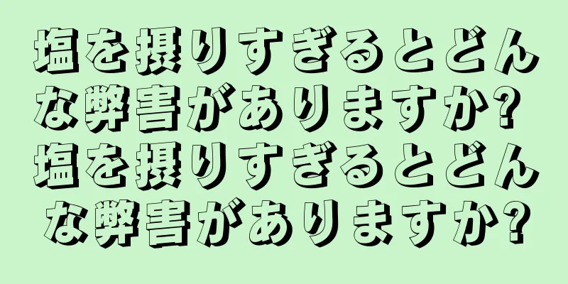 塩を摂りすぎるとどんな弊害がありますか? 塩を摂りすぎるとどんな弊害がありますか?
