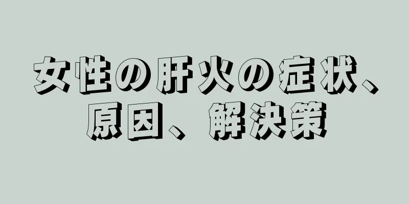 女性の肝火の症状、原因、解決策