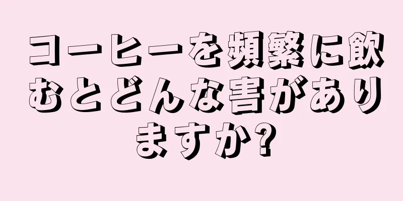 コーヒーを頻繁に飲むとどんな害がありますか?
