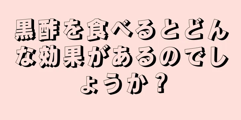 黒酢を食べるとどんな効果があるのでしょうか？