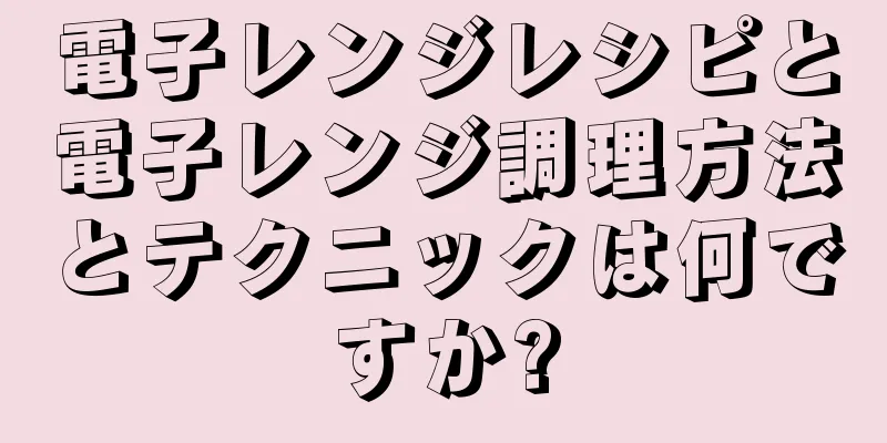 電子レンジレシピと電子レンジ調理方法とテクニックは何ですか?