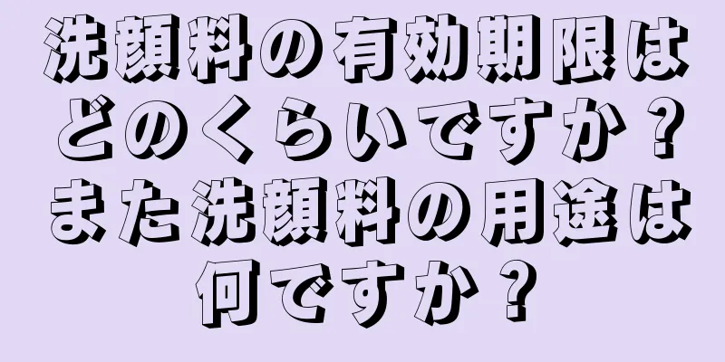 洗顔料の有効期限はどのくらいですか？また洗顔料の用途は何ですか？