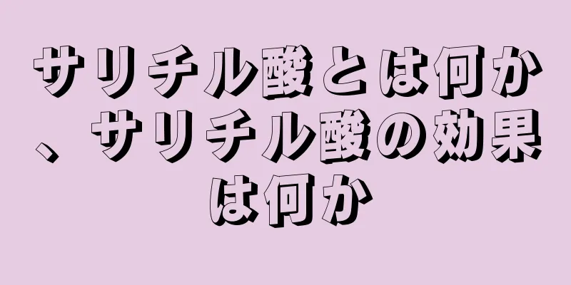 サリチル酸とは何か、サリチル酸の効果は何か