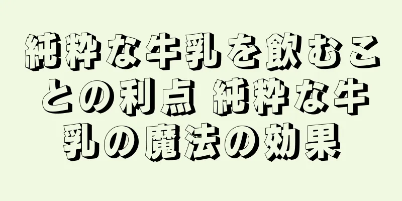純粋な牛乳を飲むことの利点 純粋な牛乳の魔法の効果