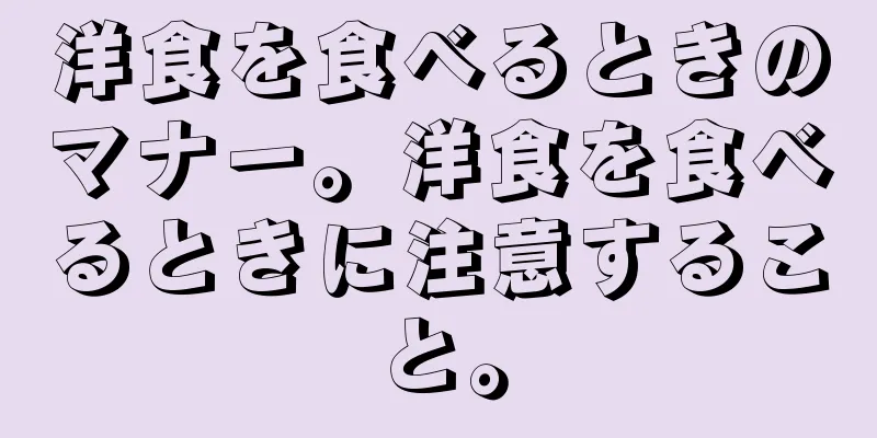 洋食を食べるときのマナー。洋食を食べるときに注意すること。