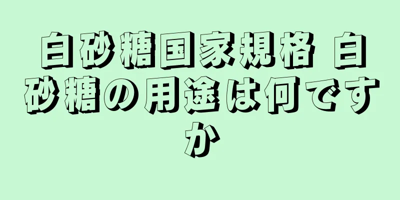 白砂糖国家規格 白砂糖の用途は何ですか
