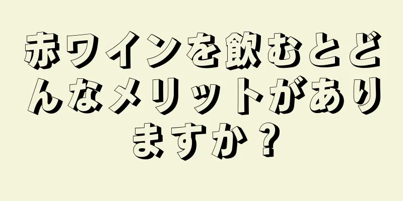 赤ワインを飲むとどんなメリットがありますか？