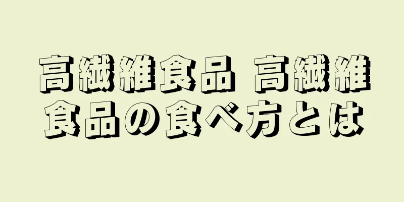 高繊維食品 高繊維食品の食べ方とは