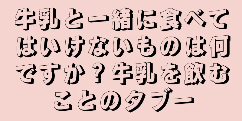 牛乳と一緒に食べてはいけないものは何ですか？牛乳を飲むことのタブー