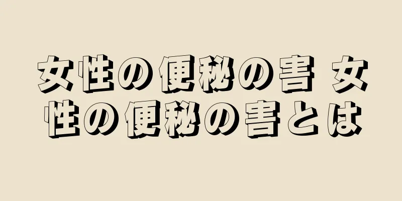 女性の便秘の害 女性の便秘の害とは
