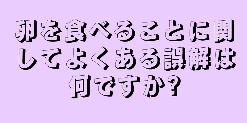 卵を食べることに関してよくある誤解は何ですか?