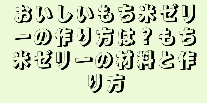 おいしいもち米ゼリーの作り方は？もち米ゼリーの材料と作り方