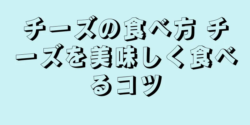 チーズの食べ方 チーズを美味しく食べるコツ