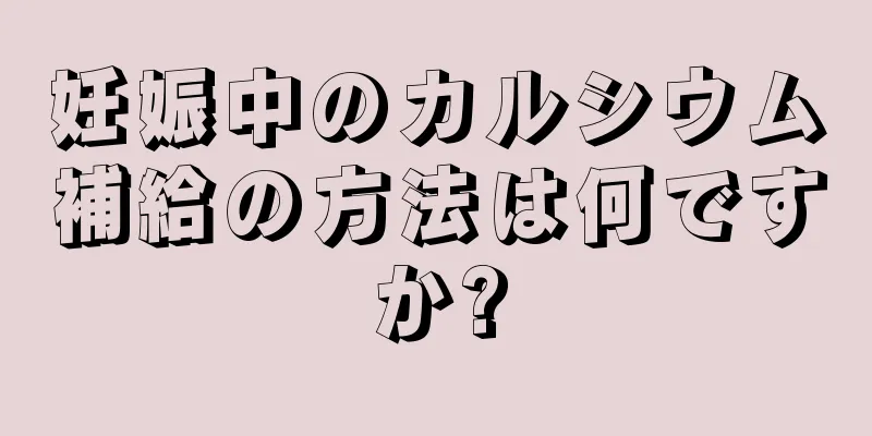 妊娠中のカルシウム補給の方法は何ですか?