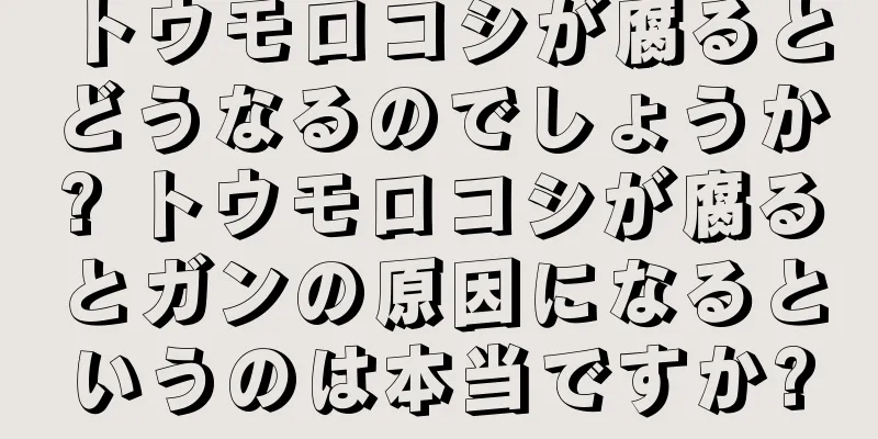 トウモロコシが腐るとどうなるのでしょうか? トウモロコシが腐るとガンの原因になるというのは本当ですか?
