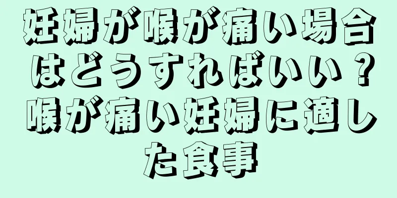 妊婦が喉が痛い場合はどうすればいい？喉が痛い妊婦に適した食事