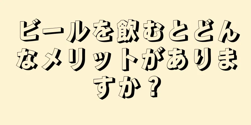 ビールを飲むとどんなメリットがありますか？