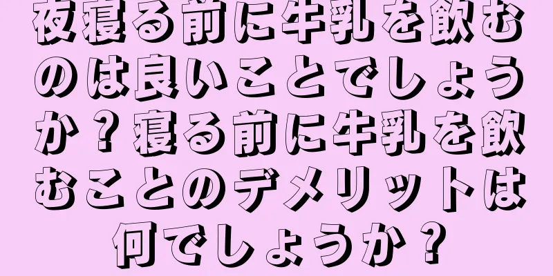 夜寝る前に牛乳を飲むのは良いことでしょうか？寝る前に牛乳を飲むことのデメリットは何でしょうか？