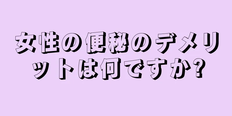 女性の便秘のデメリットは何ですか?