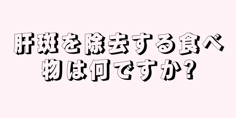 肝斑を除去する食べ物は何ですか?